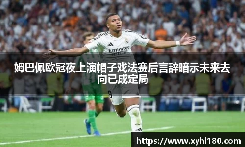 姆巴佩欧冠夜上演帽子戏法赛后言辞暗示未来去向已成定局
