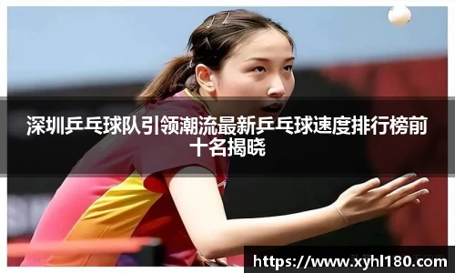 深圳乒乓球队引领潮流最新乒乓球速度排行榜前十名揭晓