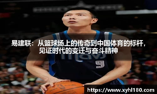 易建联：从篮球场上的传奇到中国体育的标杆，见证时代的变迁与奋斗精神