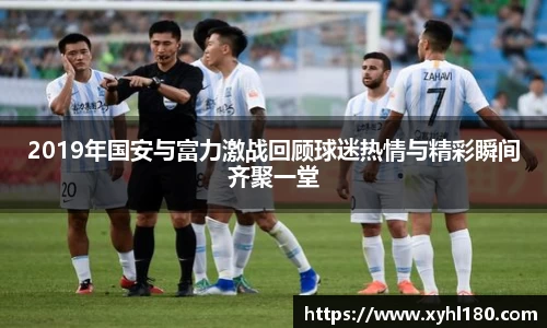 2019年国安与富力激战回顾球迷热情与精彩瞬间齐聚一堂